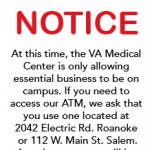 At this time, the VA Medical Center is only allowing essential business to be on campus. If you need to access our ATM, we ask that you use one located at 2042 Electric Rd. Roanoke or 112 W. Main St. Salem. Appointments can still be mad at the VA branch.